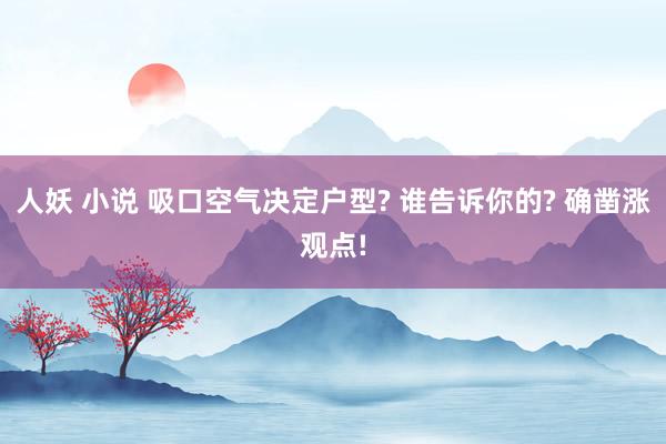 人妖 小说 吸口空气决定户型? 谁告诉你的? 确凿涨观点!