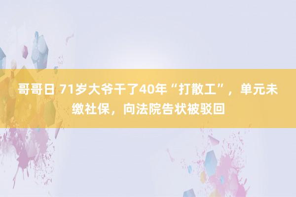 哥哥日 71岁大爷干了40年“打散工”，单元未缴社保，向法院告状被驳回