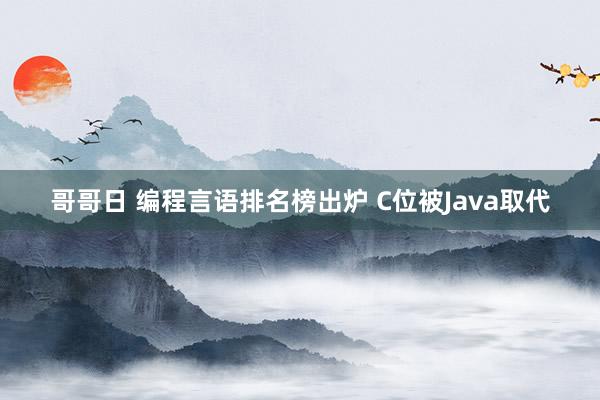 哥哥日 编程言语排名榜出炉 C位被Java取代