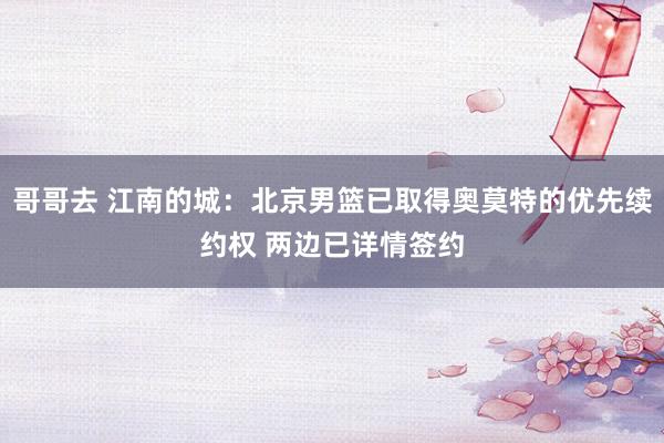 哥哥去 江南的城：北京男篮已取得奥莫特的优先续约权 两边已详情签约