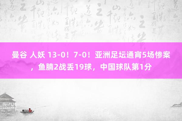 曼谷 人妖 13-0！7-0！亚洲足坛通宵5场惨案，鱼腩2战丢19球，中国球队第1分