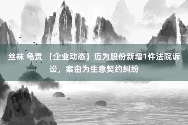 丝袜 龟责 【企业动态】迈为股份新增1件法院诉讼，案由为生意契约纠纷