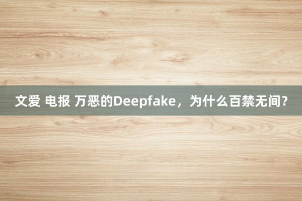 文爱 电报 万恶的Deepfake，为什么百禁无间？