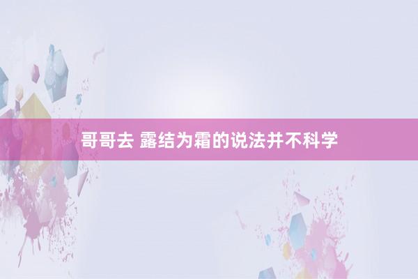 哥哥去 露结为霜的说法并不科学