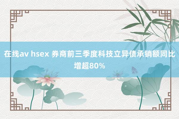 在线av hsex 券商前三季度科技立异债承销额同比增超80%