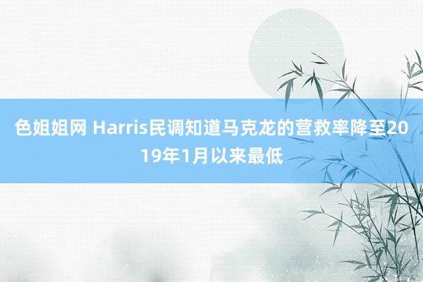 色姐姐网 Harris民调知道马克龙的营救率降至2019年1月以来最低