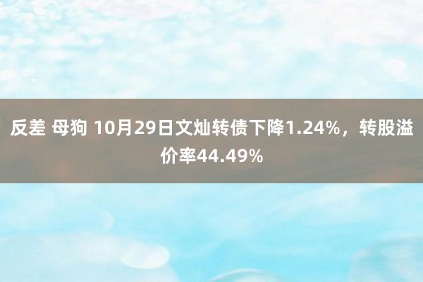 反差 母狗 10月29日文灿转债下降1.24%，转股溢价率44.49%