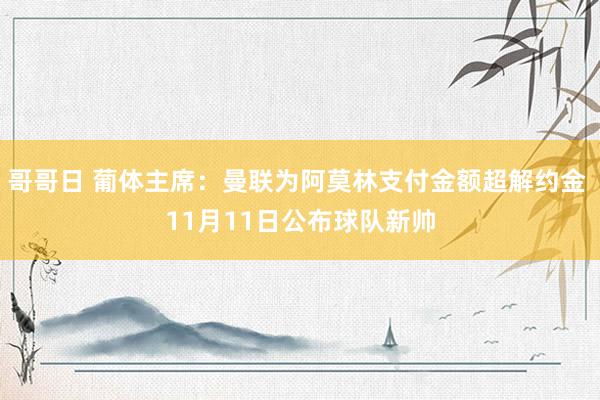 哥哥日 葡体主席：曼联为阿莫林支付金额超解约金 11月11日公布球队新帅