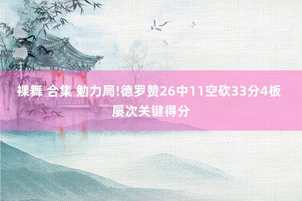 裸舞 合集 勉力局!德罗赞26中11空砍33分4板 屡次关键得分