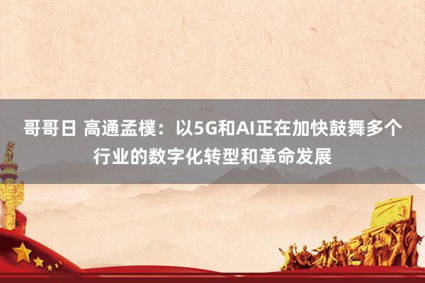 哥哥日 高通孟樸：以5G和AI正在加快鼓舞多个行业的数字化转型和革命发展