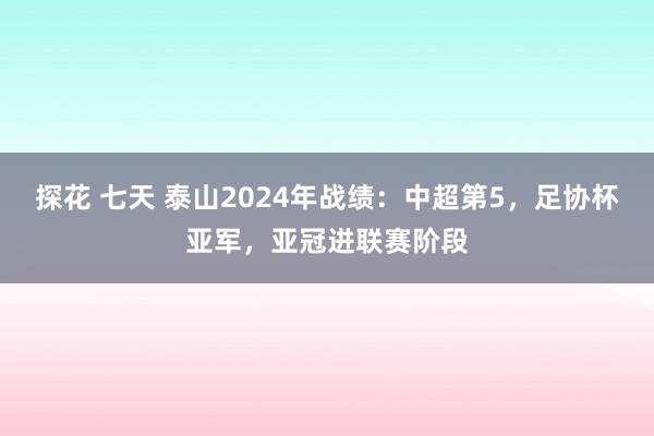 探花 七天 泰山2024年战绩：中超第5，足协杯亚军，亚冠进联赛阶段