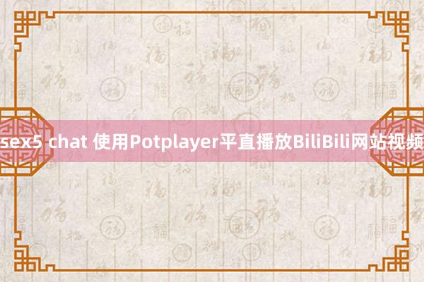 sex5 chat 使用Potplayer平直播放BiliBili网站视频