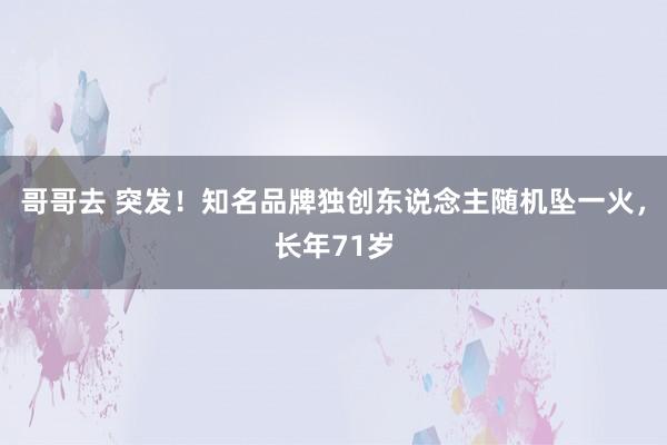 哥哥去 突发！知名品牌独创东说念主随机坠一火，长年71岁