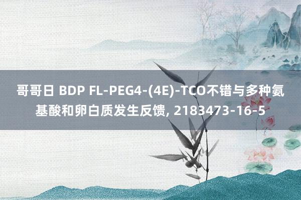 哥哥日 BDP FL-PEG4-(4E)-TCO不错与多种氨基酸和卵白质发生反馈， 2183473-16-5