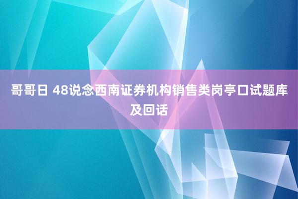 哥哥日 48说念西南证券机构销售类岗亭口试题库及回话