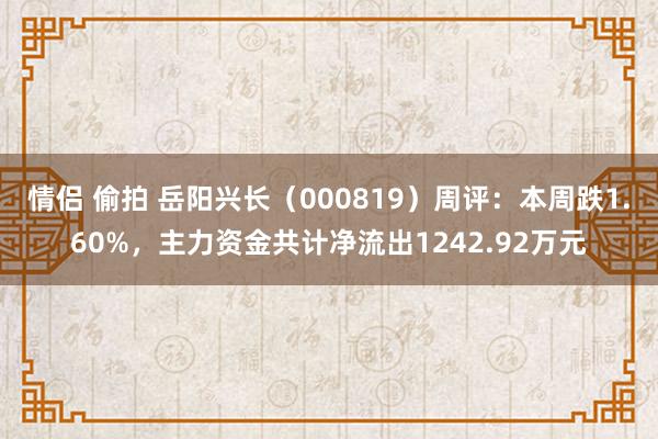 情侣 偷拍 岳阳兴长（000819）周评：本周跌1.60%，主力资金共计净流出1242.92万元