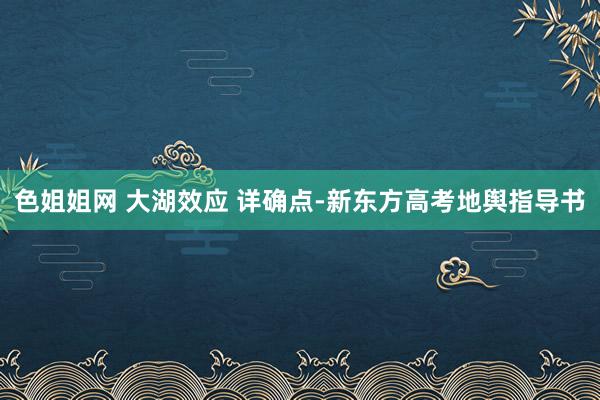 色姐姐网 大湖效应 详确点-新东方高考地舆指导书