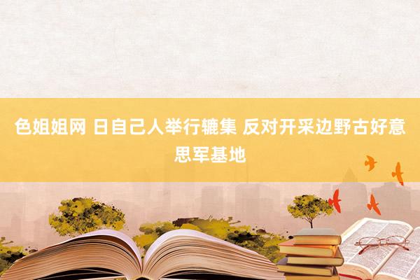 色姐姐网 日自己人举行辘集 反对开采边野古好意思军基地