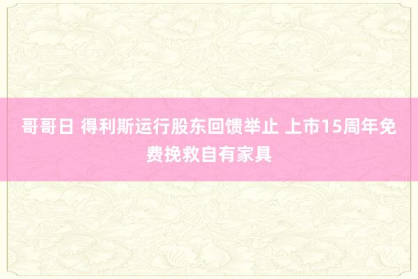 哥哥日 得利斯运行股东回馈举止 上市15周年免费挽救自有家具