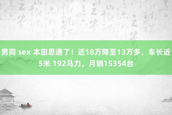 男同 sex 本田思通了！近18万降至13万多，车长近5米 192马力，月销15354台