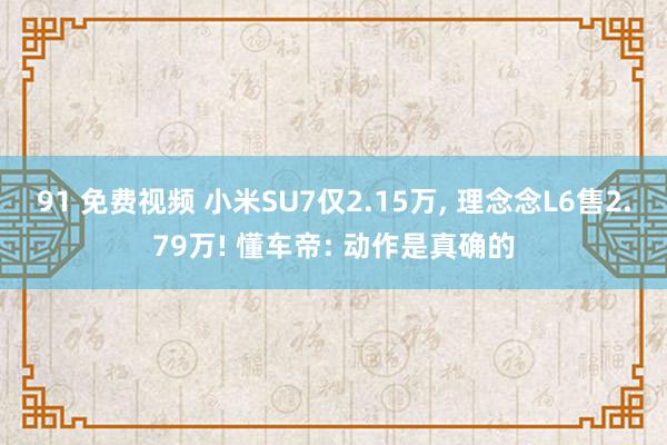 91 免费视频 小米SU7仅2.15万， 理念念L6售2.79万! 懂车帝: 动作是真确的