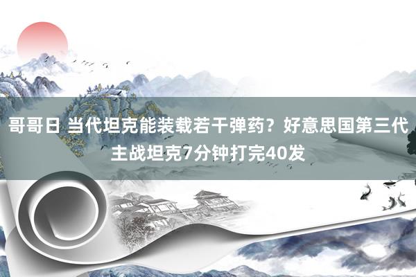 哥哥日 当代坦克能装载若干弹药？好意思国第三代主战坦克7分钟打完40发